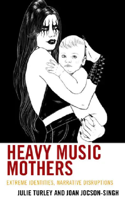 Heavy Music Mothers: Extreme Identities, Narrative Disruptions by Julie Turley