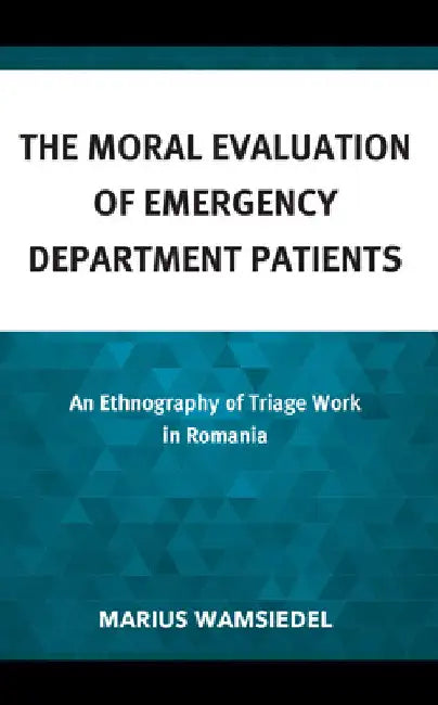 Moral Evaluation of Emergency Department Patients: An Ethnography of Triage Work in Romania by Marius Wamsiedel