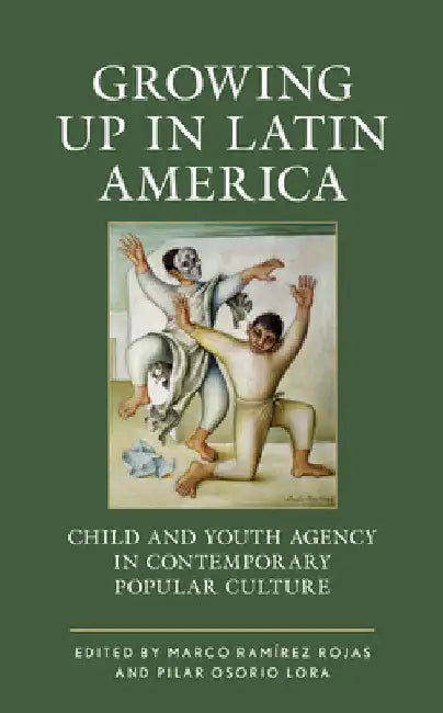 Growing up in Latin America: Child and Youth Agency in Contemporary Popular Culture by Marco Ramírez Rojas