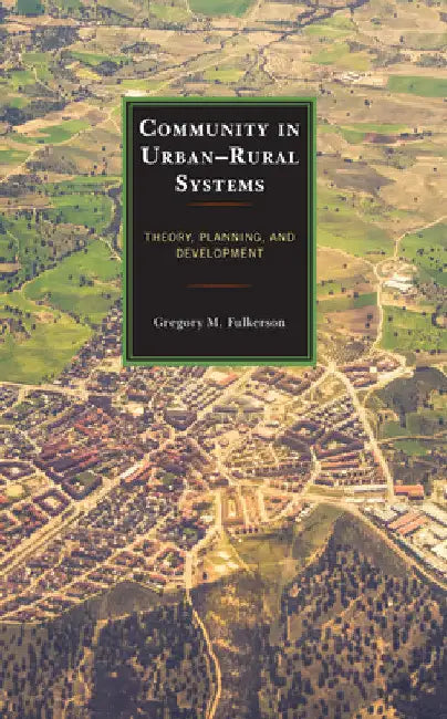 Community in Urban-Rural Systems: Theory, Planning, and Development by Gregory M. Fulkerson
