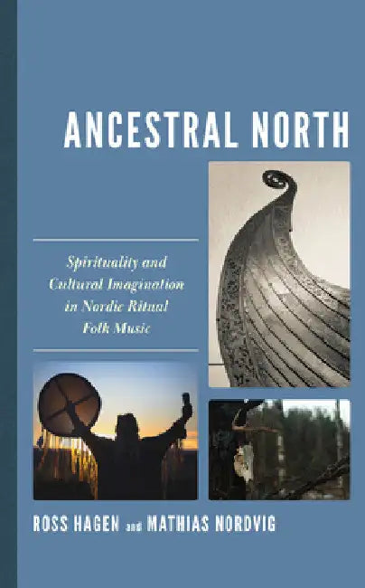 Ancestral North: Spirituality and Cultural Imagination in Nordic Ritual Folk Music by Ross Hagen