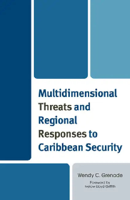 Multidimensional Threats and Regional Responses to Caribbean Security by Wendy C. Grenade