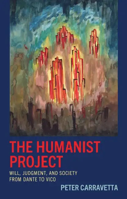 The Humanist Project: Will, Judgment, and Society from Dante to Vico by Peter Carravetta