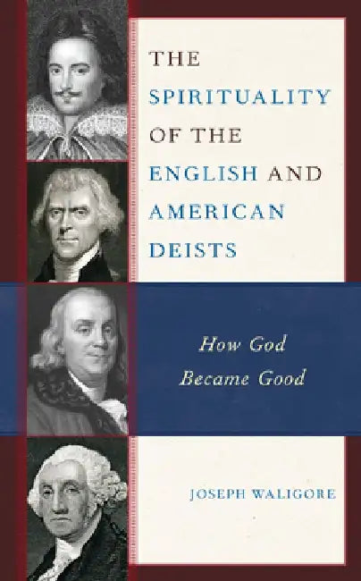 The Spirituality of the English and American Deists: How God Became Good by Joseph Waligore