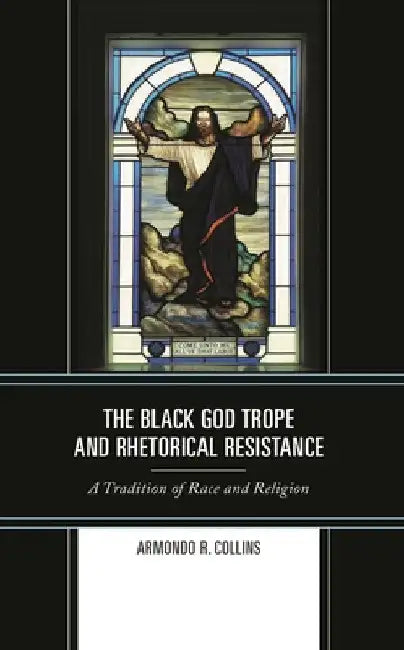 Black God Trope and Rhetorical Resistance: A Tradition of Race and Religion by Armondo R. Collins