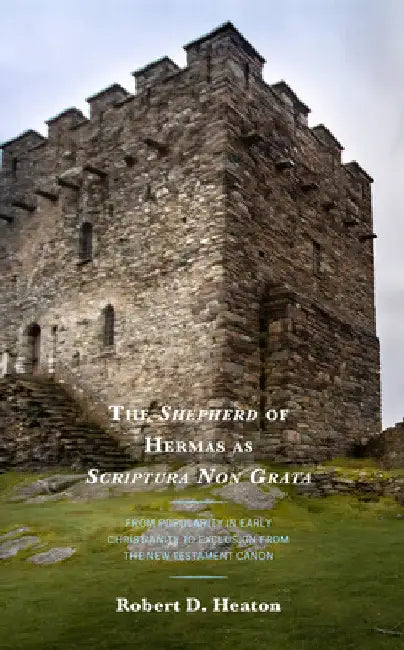 Shepherd of Hermas as Scriptura Non Grata: From Popularity in Early Christianity to Exclusion from the New Testament Canon by Robert D. Heaton