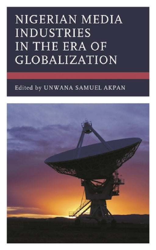 Nigerian Media Industries in the Era of Globalization by Unwana Samuel Akpan, Olubunmi Ajibade, Abiola Ajibola