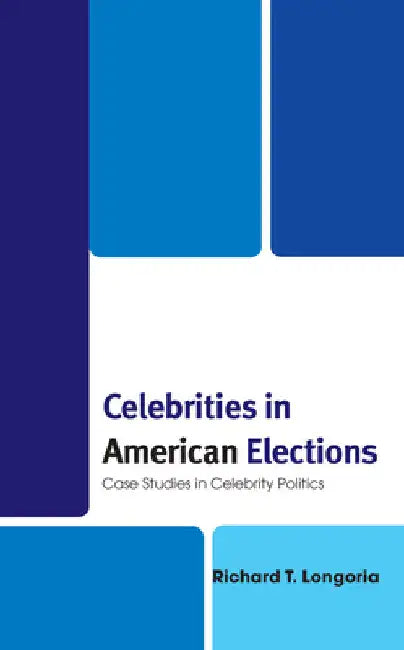 Celebrities in American Elections: Case Studies in Celebrity Politics by Richard T. Longoria