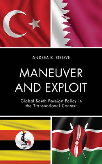 Maneuver and Exploit: Global South Foreign Policy in the Transnational Context by Andrea K. Grove