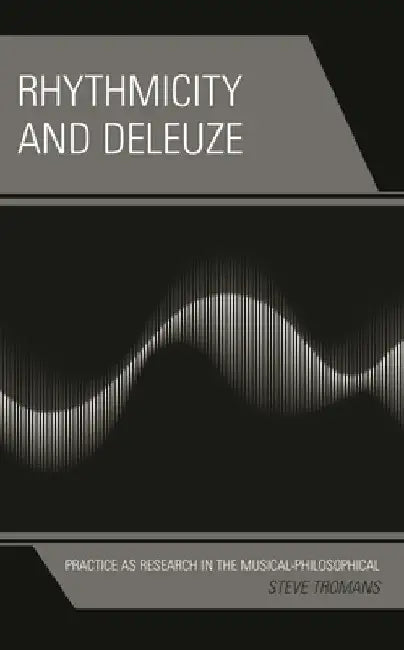 Rhythmicity and Deleuze: Practice as Research in the Musical-Philosophical by Steve Tromans