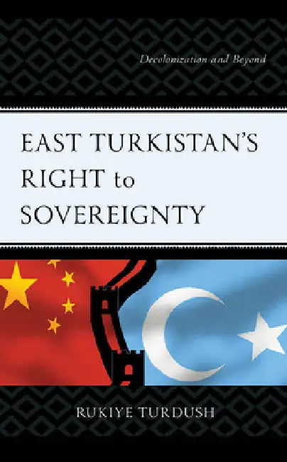 East Turkistan's Right to Sovereignty: Decolonization and Beyond by Rukiye Turdush
