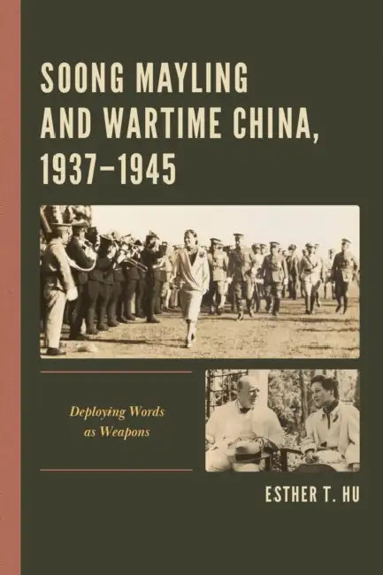 Soong Mayling and Wartime China, 1937-1945: Deploying Words as Weapons by Esther T. Hu