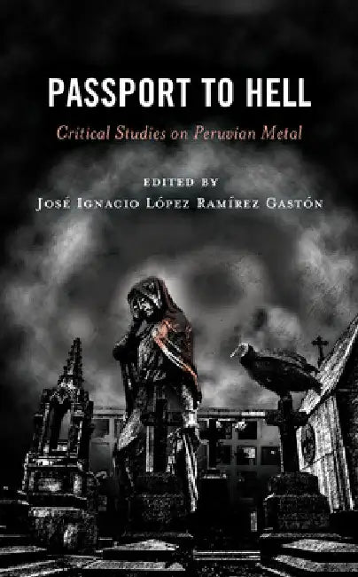 Passport to Hell: Critical Studies on Peruvian Metal by José Ignacio López Ramírez Gastón