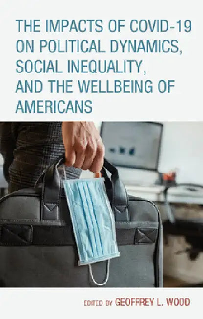 Impacts of COVID-19 on Political Dynamics, Social Inequality, and the Wellbeing of Americans by Geoffrey L. Wood