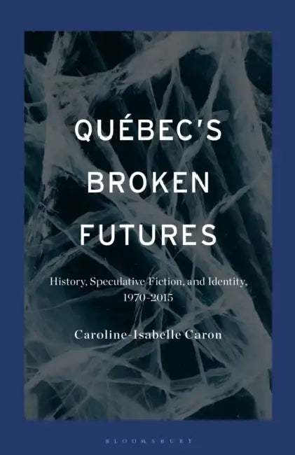 Québec's Broken Futures: History, Speculative Fiction, and Identity, 1970-2015 by Caroline-Isabelle Caron
