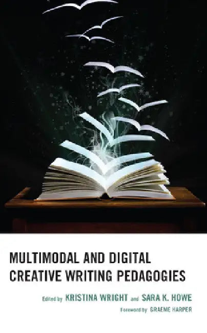 Multimodal and Digital Creative Writing Pedagogies by Kristina Wright