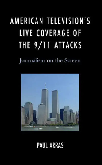 American Television's Live Coverage of the 9/11 Attacks: Journalism on the Screen by Paul Arras