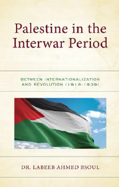 Palestine in the Interwar Period: Between Internationalization and Revolution (1918-1939) by Labeeb Ahmed Bsoul
