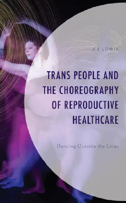 Trans People and the Choreography of Reproductive Healthcare: Dancing Outside the Lines by A. J. Lowik