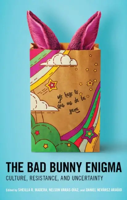 The Bad Bunny Enigma: Culture, Resistance, and Uncertainty by Sheilla R. Madera, Nelson Varas-Díaz, Daniel Nevárez Araújo