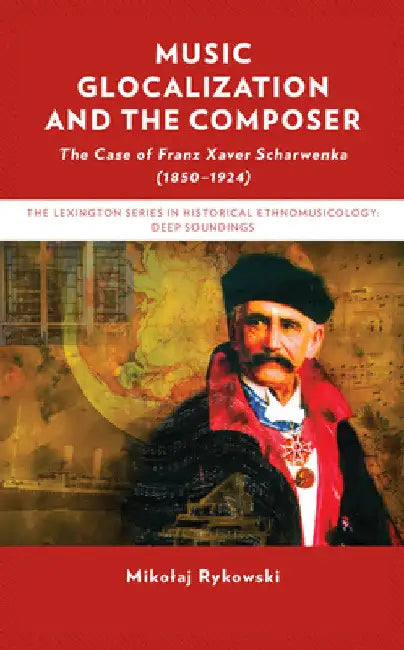 Music Glocalization and the Composer: The Case of Franz Xaver Scharwenka (1850-1924) by Mikolaj Rykowski