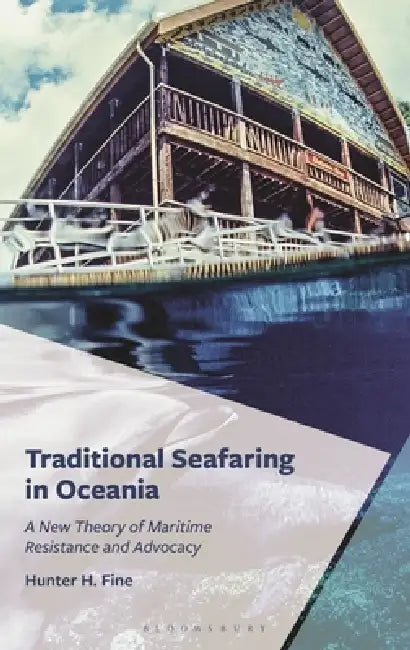 Traditional Seafaring in Oceania: A New Theory of Maritime Resistance and Advocacy by Hunter H. Fine