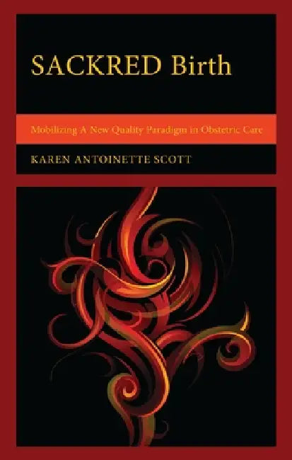 Sackred Birth: Mobilizing a New Quality Paradigm in Obstetric Care by Karen Antoinette Scott