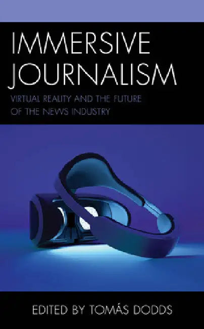 Immersive Journalism: Virtual Reality and the Future of the News Industry by Tomás Dodds