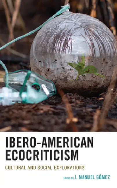 Ibero-American Ecocriticism: Cultural and Social Explorations by J. Manuel Gómez