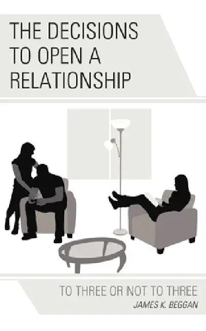 Decisions to Open a Relationship: To Three or Not to Three by James K. Beggan