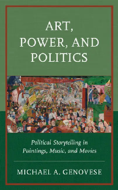 Art, Power, and Politics: Political Storytelling in Paintings, Music, and Movies by Michael a. Genovese