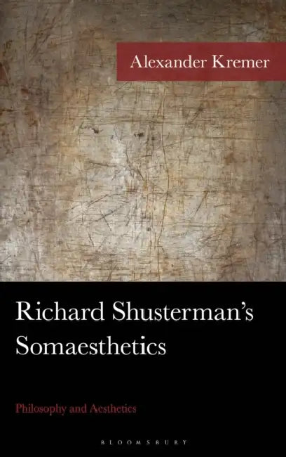 Richard Shusterman's Somaesthetics: Philosophy and Aesthetics by Alexander Kremer