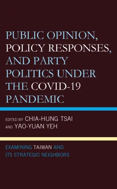 Public Opinion, Policy Responses, and Party Politics under the COVID-19 Pandemic: Examining Taiwan and Its Strategic Neighbors by Yao-Yuan Yeh, Chia-Hung Tsai, Nathan F. Batto