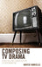 Composing TV Drama: Structure and Character for TV Screenwriting by Marco Ianniello
