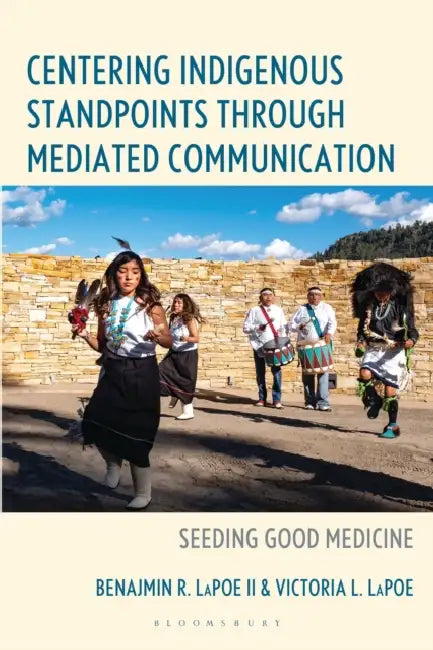 Centering Indigenous Standpoints Through Mediated Communication: Seeding Good Medicine by Ben R. Lapoe, Victoria L. Lapoe, Sarah M. Liese