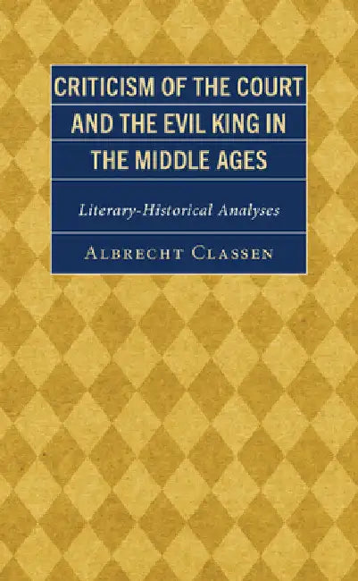Criticism of the Court and the Evil King in the Middle Ages: Literary-Historical Analyses by Albrecht Classen