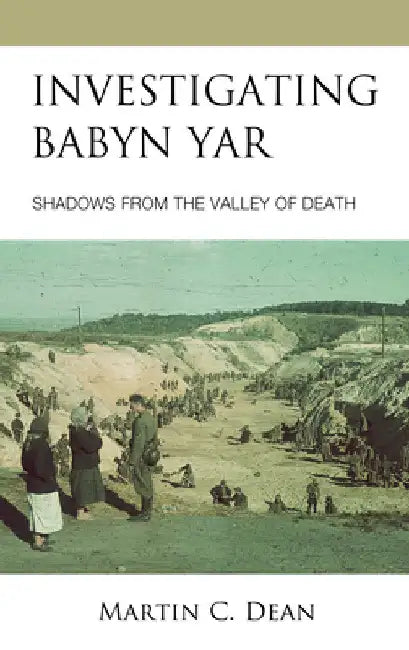 Investigating Babyn Yar: Shadows from the Valley of Death by Martin C. Dean