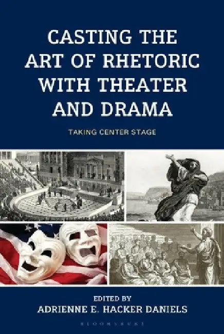 Casting the Art of Rhetoric with Theater and Drama: Taking Center Stage by Christopher Lee Adamczyk
