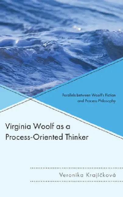 Virginia Woolf as a Process-Oriented Thinker: Parallels between Woolf's Fiction and Process Philosophy by Veronika Krajícková