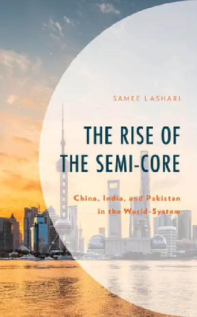 Rise of the Semi-Core: China, India, and Pakistan in the World-System by Samee Lashari