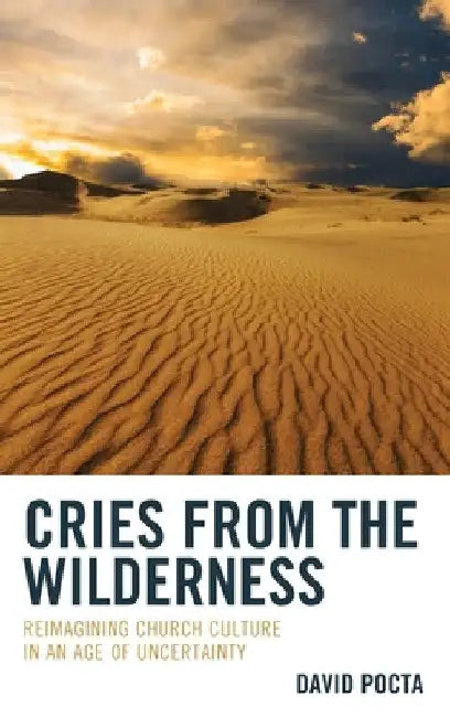 Cries from the Wilderness: Reimagining Church Culture in an Age of Uncertainty by David Pocta