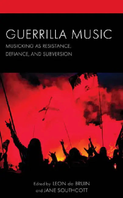 Guerrilla Music: Musicking as Resistance, Defiance, and Subversion by Leon de Bruin