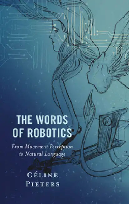 The Words of Robotics: From Movement Perception to Natural Language by Céline Pieters
