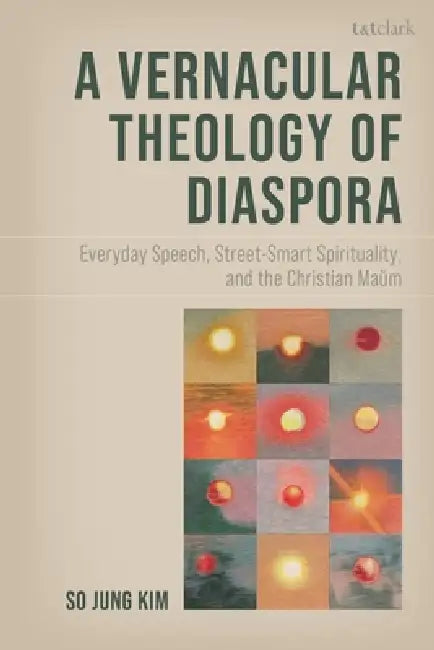 A Vernacular Theology of Diaspora: Everyday Speech, Street-Smart Spirituality, and the Christian Maum by So Jung Kim