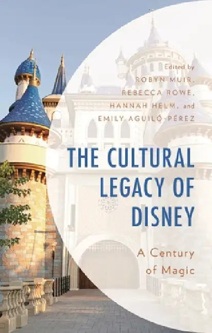 The Cultural Legacy of Disney: A Century of Magic by Jamie Clark, Abigail Fine, Marley Healy