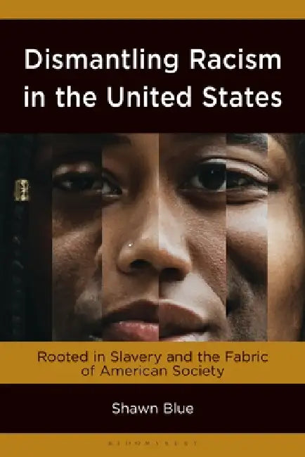 Dismantling Racism in the United States: Rooted in Slavery and the Fabric of American Society by Shawn Blue