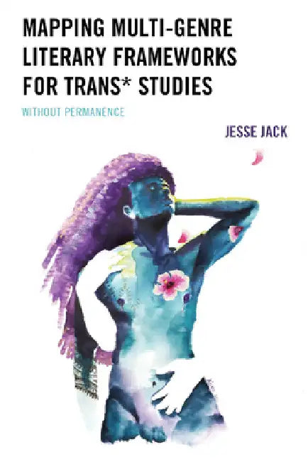 Mapping Multi-Genre Literary Frameworks for Trans* Studies: Without Permanence by Jesse Jack