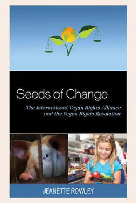 Seeds of Change: The International Vegan Rights Alliance and the Vegan Rights Revolution by Jeanette Rowley