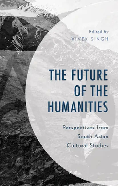 Future of the Humanities: Perspectives from South Asian Cultural Studies by Vivek Singh