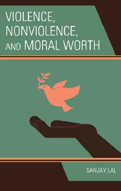 Violence, Nonviolence, and Moral Worth by Sanjay Lal